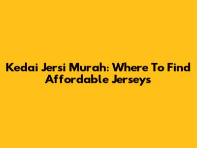 Kedai Jersi Murah: Where To Find Affordable Jerseys