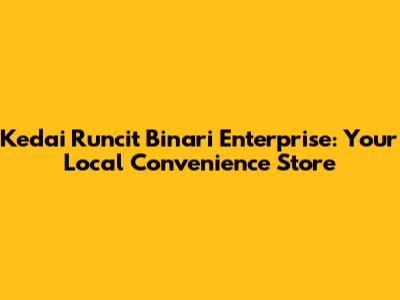Kedai Runcit Binari Enterprise: Your Local Convenience Store