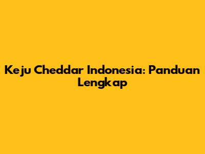 Keju Cheddar Indonesia: Panduan Lengkap