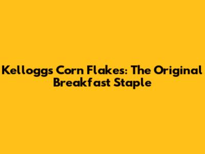 Kellogg's Corn Flakes: The Original Breakfast Staple