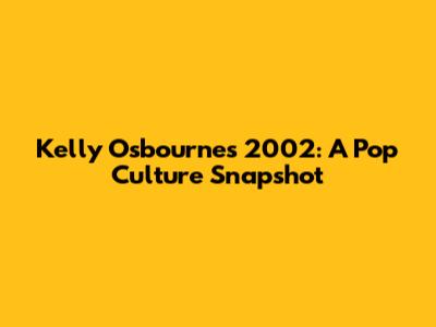 Kelly Osbourne's 2002: A Pop Culture Snapshot