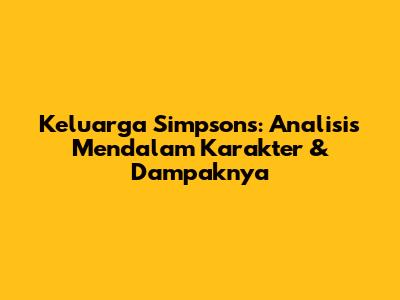 Keluarga Simpsons: Analisis Mendalam Karakter & Dampaknya