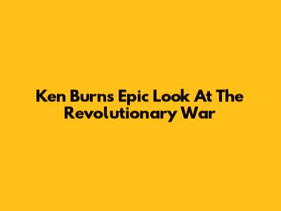 Ken Burns' Epic Look At The Revolutionary War