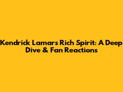 Kendrick Lamar's 'Rich Spirit': A Deep Dive & Fan Reactions