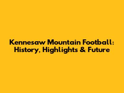 Kennesaw Mountain Football: History, Highlights & Future