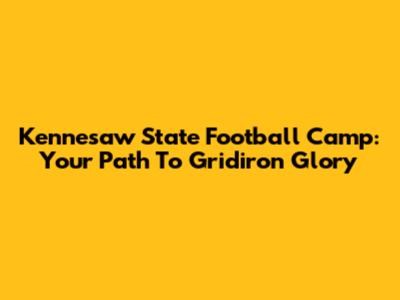 Kennesaw State Football Camp: Your Path To Gridiron Glory