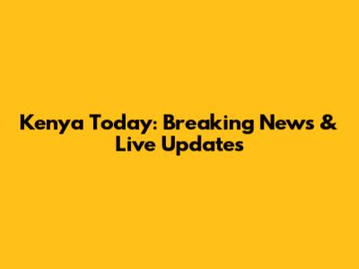 Kenya Today: Breaking News & Live Updates