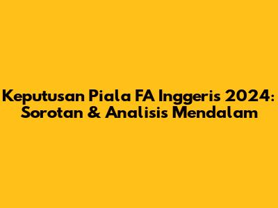 Keputusan Piala FA Inggeris 2024: Sorotan & Analisis Mendalam