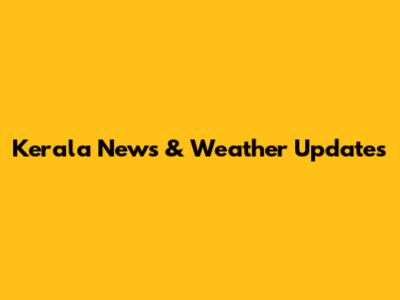 Kerala News & Weather Updates