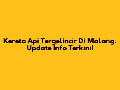 Kereta Api Tergelincir Di Malang: Update Info Terkini!
