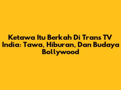 Ketawa Itu Berkah Di Trans TV India: Tawa, Hiburan, Dan Budaya Bollywood