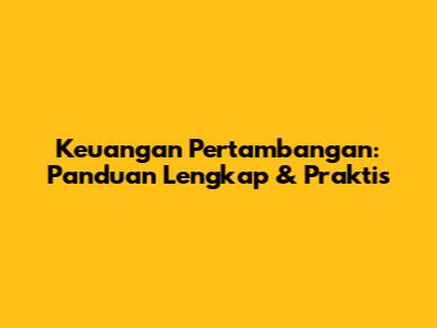 Keuangan Pertambangan: Panduan Lengkap & Praktis