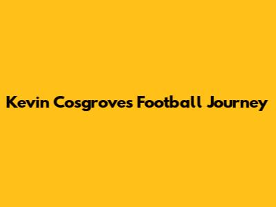 Kevin Cosgrove's Football Journey