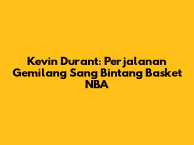 Kevin Durant: Perjalanan Gemilang Sang Bintang Basket NBA