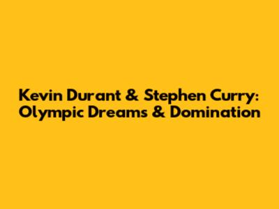 Kevin Durant & Stephen Curry: Olympic Dreams & Domination