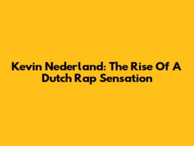 Kevin Nederland: The Rise Of A Dutch Rap Sensation