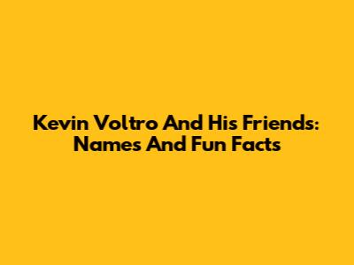 Kevin Voltro And His Friends: Names And Fun Facts