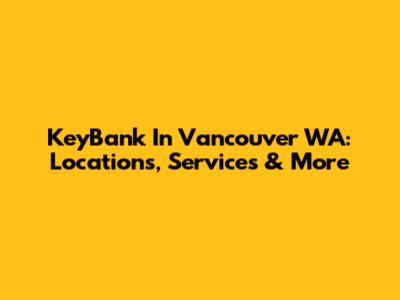 KeyBank In Vancouver WA: Locations, Services & More