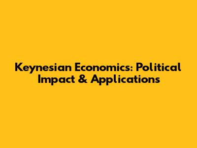 Keynesian Economics: Political Impact & Applications