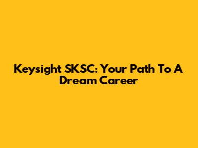 Keysight SKSC: Your Path To A Dream Career