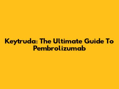 Keytruda: The Ultimate Guide To Pembrolizumab