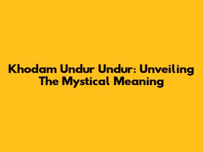Khodam Undur Undur: Unveiling The Mystical Meaning