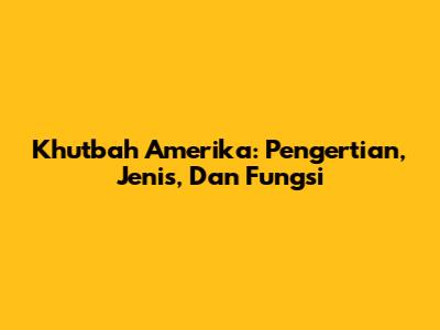 Khutbah Amerika: Pengertian, Jenis, Dan Fungsi