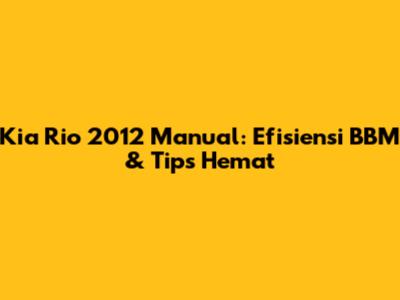 Kia Rio 2012 Manual: Efisiensi BBM & Tips Hemat