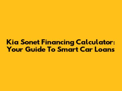 Kia Sonet Financing Calculator: Your Guide To Smart Car Loans
