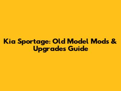 Kia Sportage: Old Model Mods & Upgrades Guide