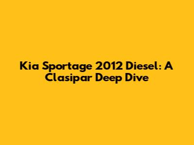 Kia Sportage 2012 Diesel: A Clasipar Deep Dive