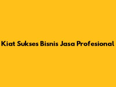 Kiat Sukses Bisnis Jasa Profesional