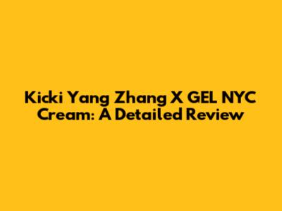 Kicki Yang Zhang X GEL NYC Cream: A Detailed Review