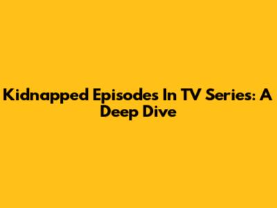 Kidnapped Episodes In TV Series: A Deep Dive