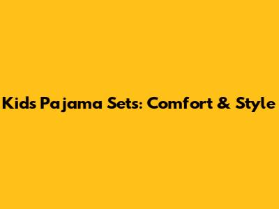 Kids Pajama Sets: Comfort & Style