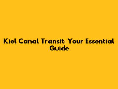 Kiel Canal Transit: Your Essential Guide