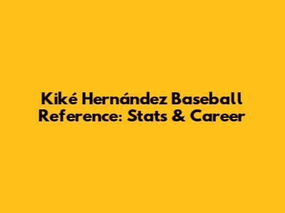 Kiké Hernández Baseball Reference: Stats & Career