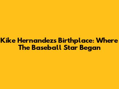 Kike Hernandez's Birthplace: Where The Baseball Star Began