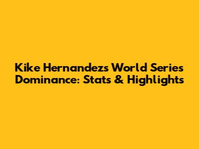 Kike Hernandez's World Series Dominance: Stats & Highlights