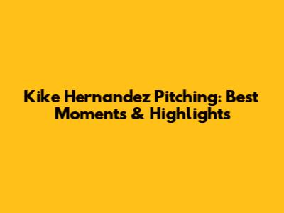Kike Hernandez Pitching: Best Moments & Highlights