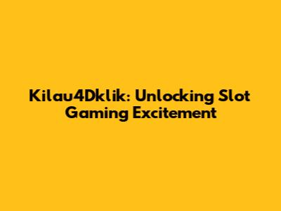 Kilau4Dklik: Unlocking Slot Gaming Excitement