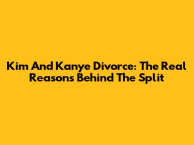 Kim And Kanye Divorce: The Real Reasons Behind The Split