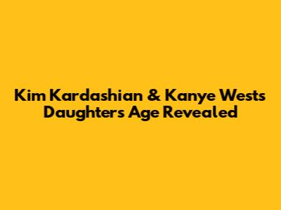 Kim Kardashian & Kanye West's Daughter's Age Revealed