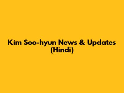 Kim Soo-hyun News & Updates (Hindi)