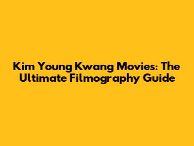 Kim Young Kwang Movies: The Ultimate Filmography Guide