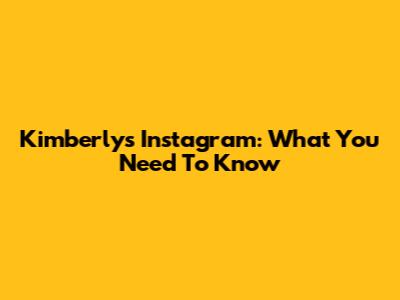Kimberly's Instagram: What You Need To Know