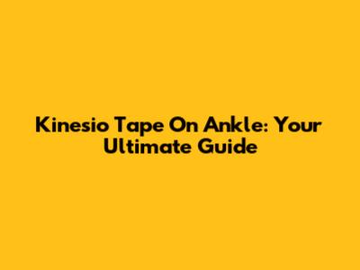 Kinesio Tape On Ankle: Your Ultimate Guide