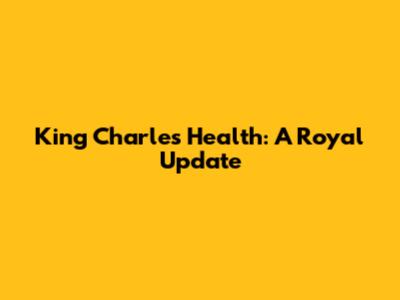 King Charles' Health: A Royal Update