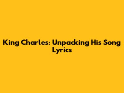 King Charles: Unpacking His Song Lyrics