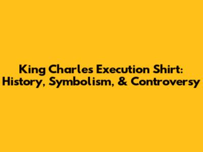 King Charles Execution Shirt: History, Symbolism, & Controversy